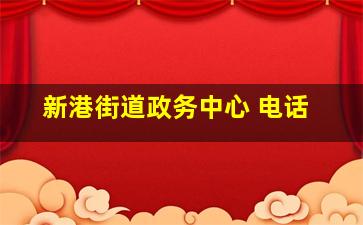 新港街道政务中心 电话